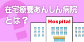 在宅療養あんしん病院とは？