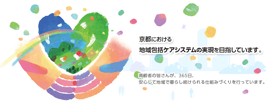 京都における地域包括ケアシステムの実現を目指しています。