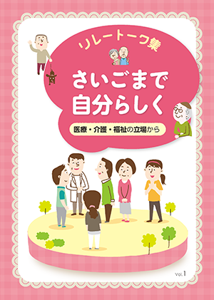 リレートーク集「さいごまで自分らしく」医療・介護・福祉の立場から Vol.1