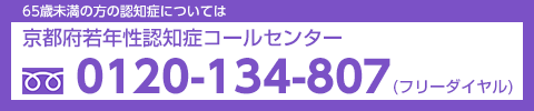 京都府若年性認知症コールセンター：電話番号0120-134-807(フリーダイヤル)