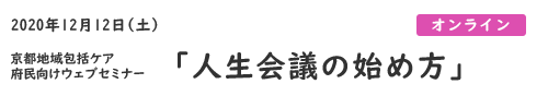 京都地域包括ケア府民向けウェブセミナー「人生会議の始め方」